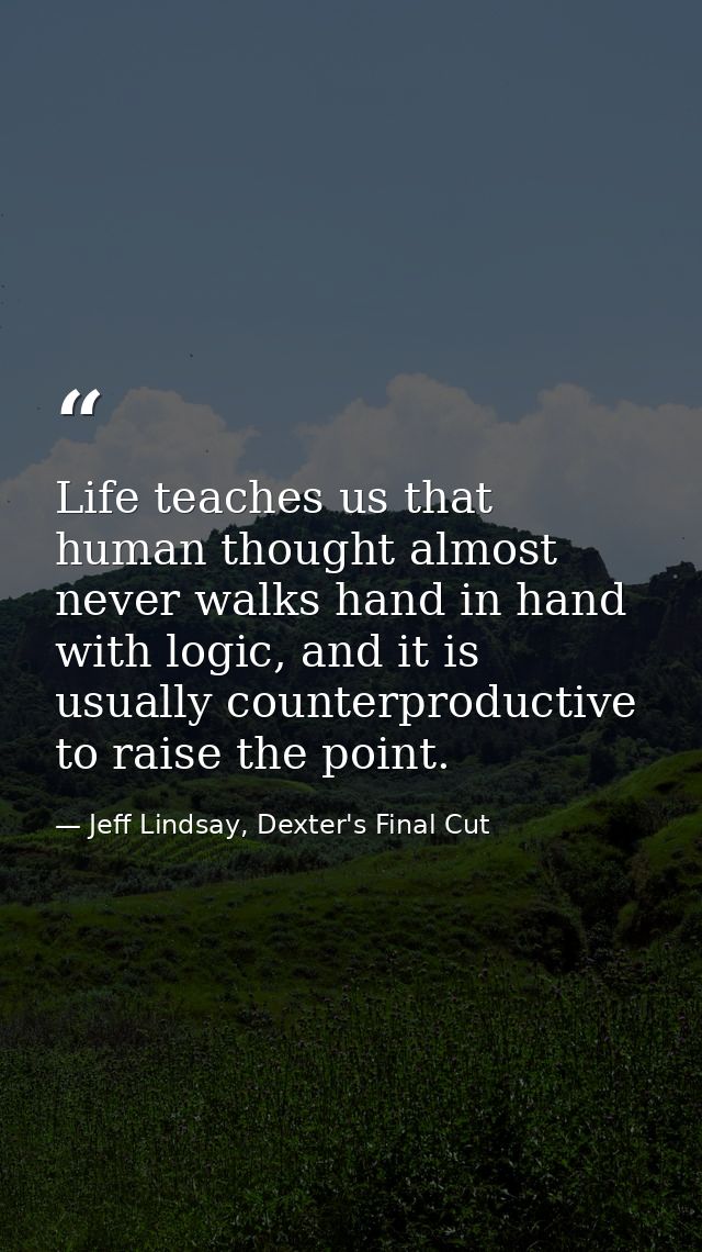 Life teaches us that human thought almost never walks hand in hand with logic, and it is usually counterproductive to ra — Jeff Lindsay, Dexter's Final Cut