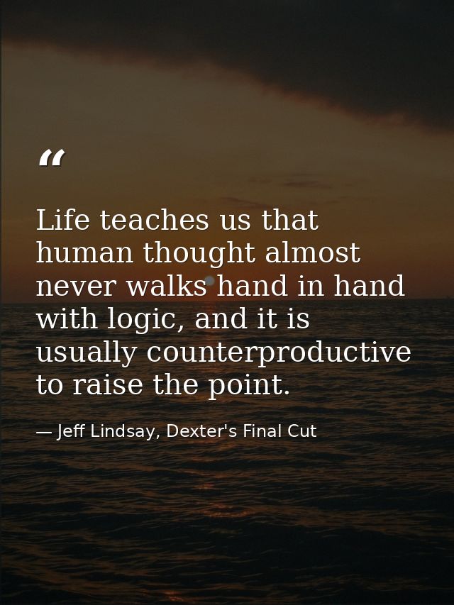 Life teaches us that human thought almost never walks hand in hand with logic, and it is usually counterproductive to ra — Jeff Lindsay, Dexter's Final Cut