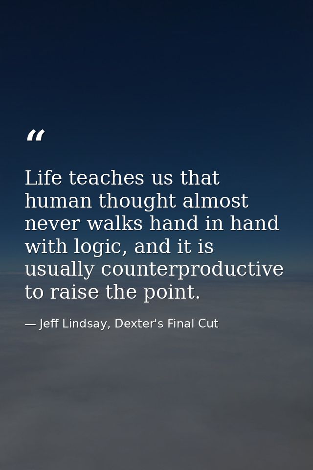 Life teaches us that human thought almost never walks hand in hand with logic, and it is usually counterproductive to ra — Jeff Lindsay, Dexter's Final Cut