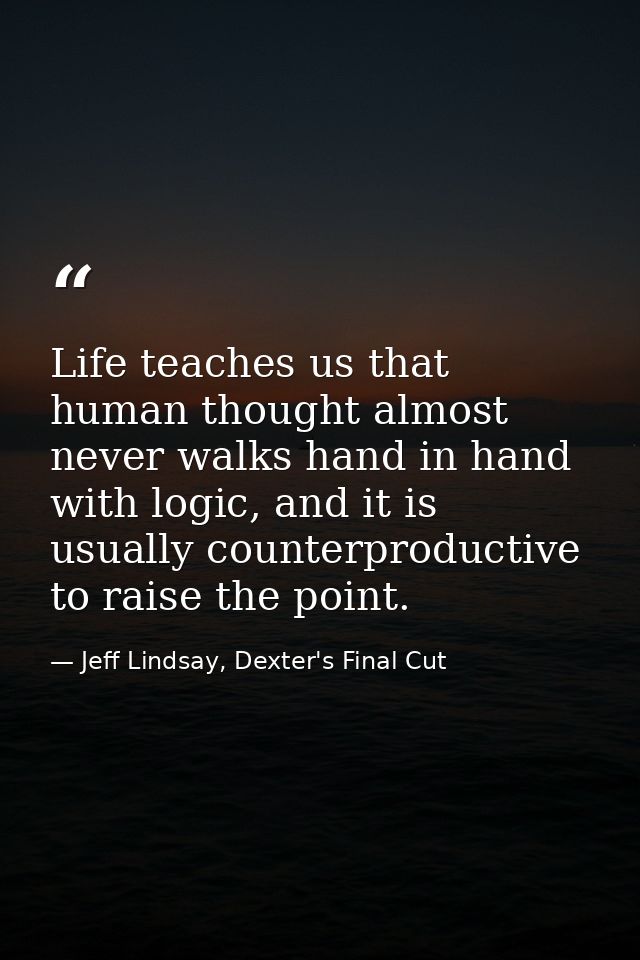 Life teaches us that human thought almost never walks hand in hand with logic, and it is usually counterproductive to ra — Jeff Lindsay, Dexter's Final Cut