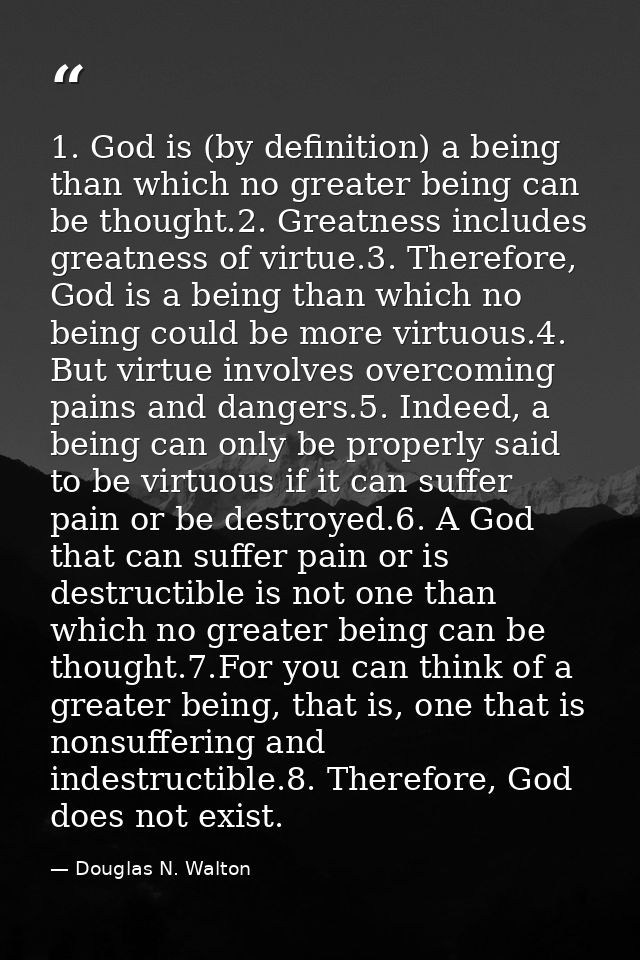 1. God is (by definition) a being than which no greater being can be thought.2. Greatness includes greatness of virtue.3 — Douglas N. Walton