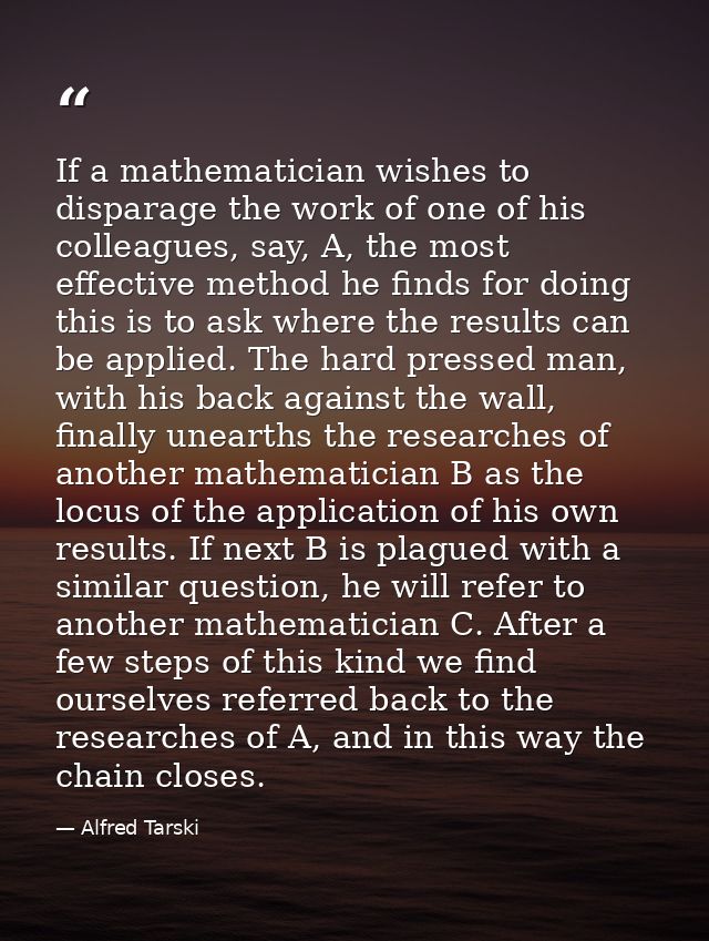 If a mathematician wishes to disparage the work of one of his colleagues, say, A, the most effective method he finds for — Alfred Tarski