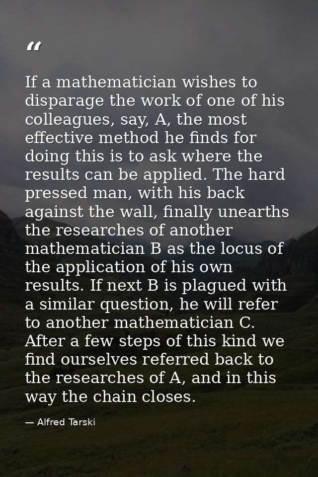 If a mathematician wishes to disparage the work of one of his colleagues, say, A, the most effective method he finds for — Alfred Tarski