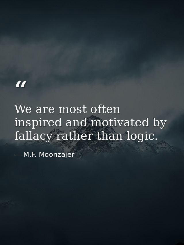 We are most often inspired and motivated by fallacy rather than logic. — M.F. Moonzajer