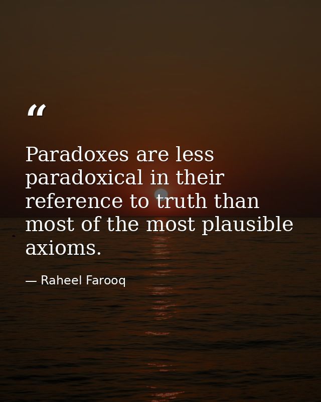 Paradoxes are less paradoxical in their reference to truth than most of the most plausible axioms. — Raheel Farooq