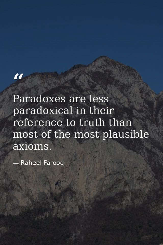 Paradoxes are less paradoxical in their reference to truth than most of the most plausible axioms. — Raheel Farooq