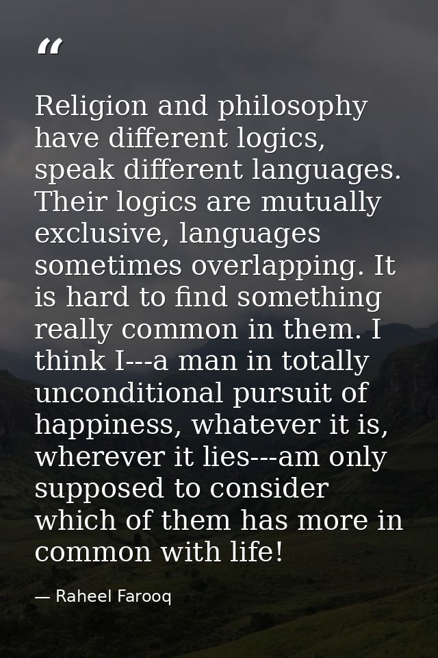 Religion and philosophy have different logics, speak different languages. Their logics are mutually exclusive, languages — Raheel Farooq