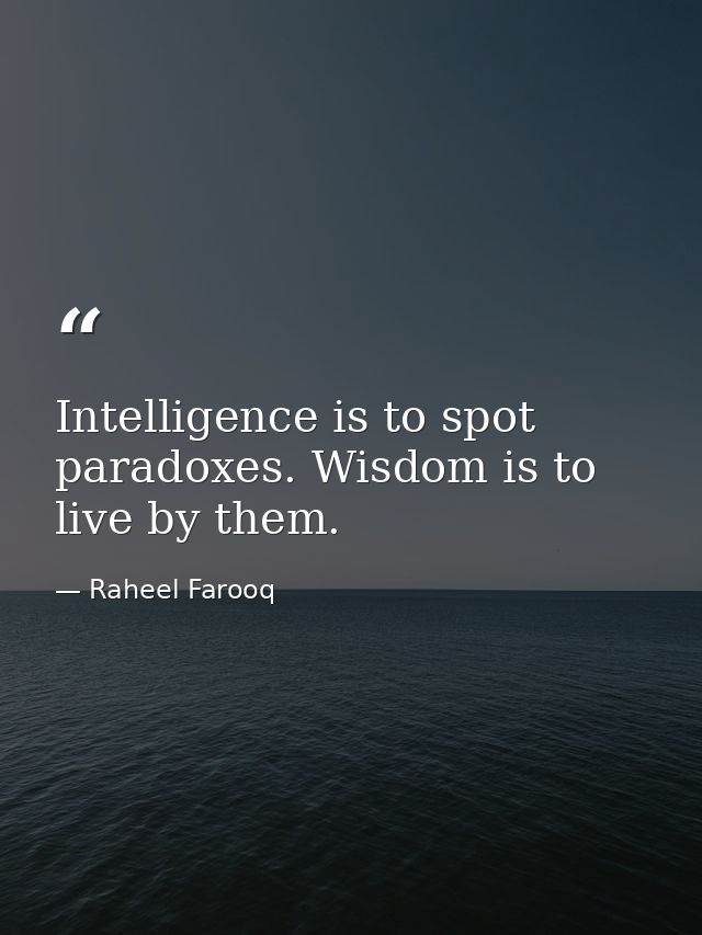 Intelligence is to spot paradoxes. Wisdom is to live by them. — Raheel Farooq