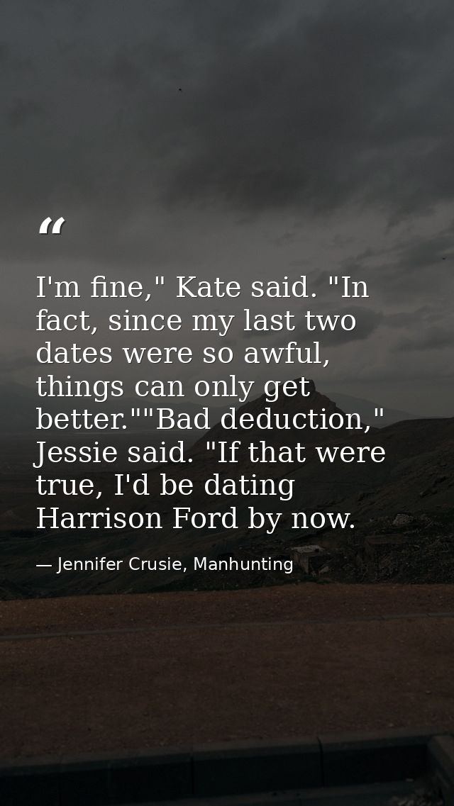 I'm fine," Kate said. "In fact, since my last two dates were so awful, things can only get better.""Bad deduction," Jess — Jennifer Crusie, Manhunting