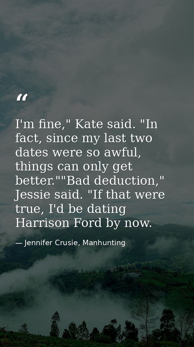 I'm fine," Kate said. "In fact, since my last two dates were so awful, things can only get better.""Bad deduction," Jess — Jennifer Crusie, Manhunting