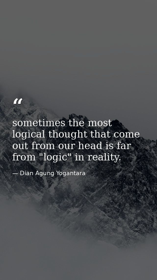 sometimes the most logical thought that come out from our head is far from "logic" in reality. — Dian Agung Yogantara