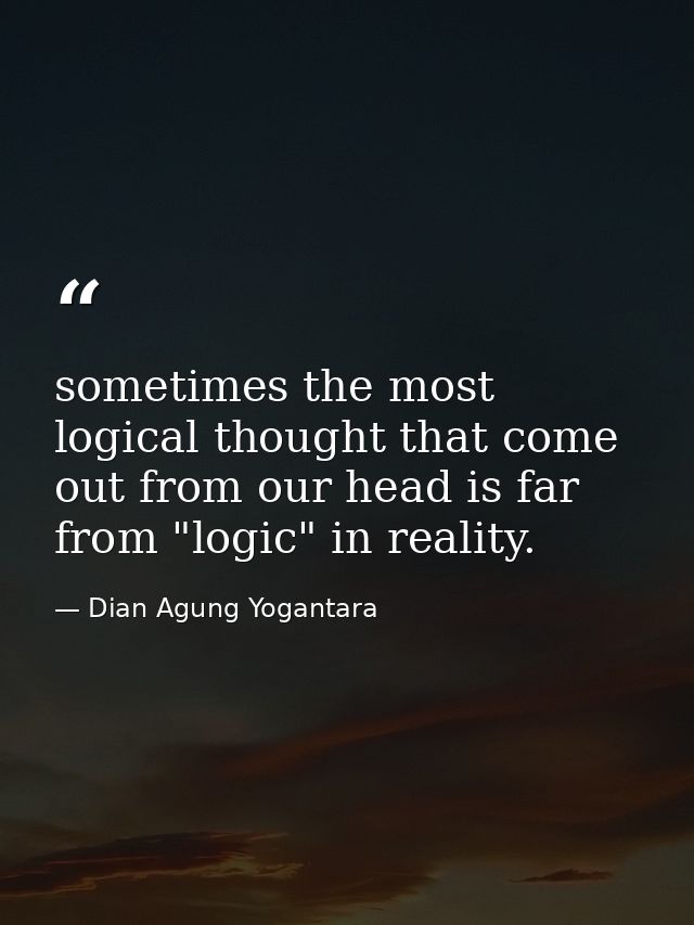 sometimes the most logical thought that come out from our head is far from "logic" in reality. — Dian Agung Yogantara