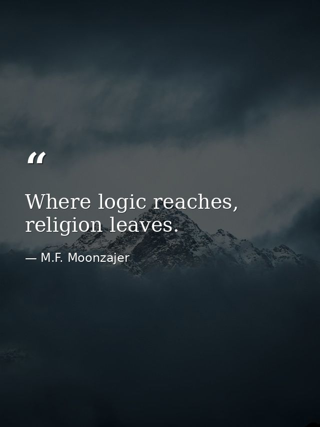 Where logic reaches, religion leaves. — M.F. Moonzajer