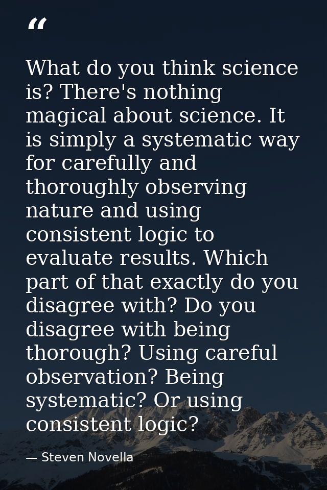 What do you think science is? There's nothing magical about science. It is simply a systematic way for carefully and tho — Steven Novella