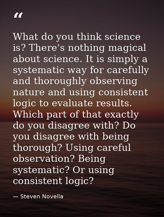 What do you think science is? There's nothing magical about science. It is simply a systematic way for carefully and tho — Steven Novella