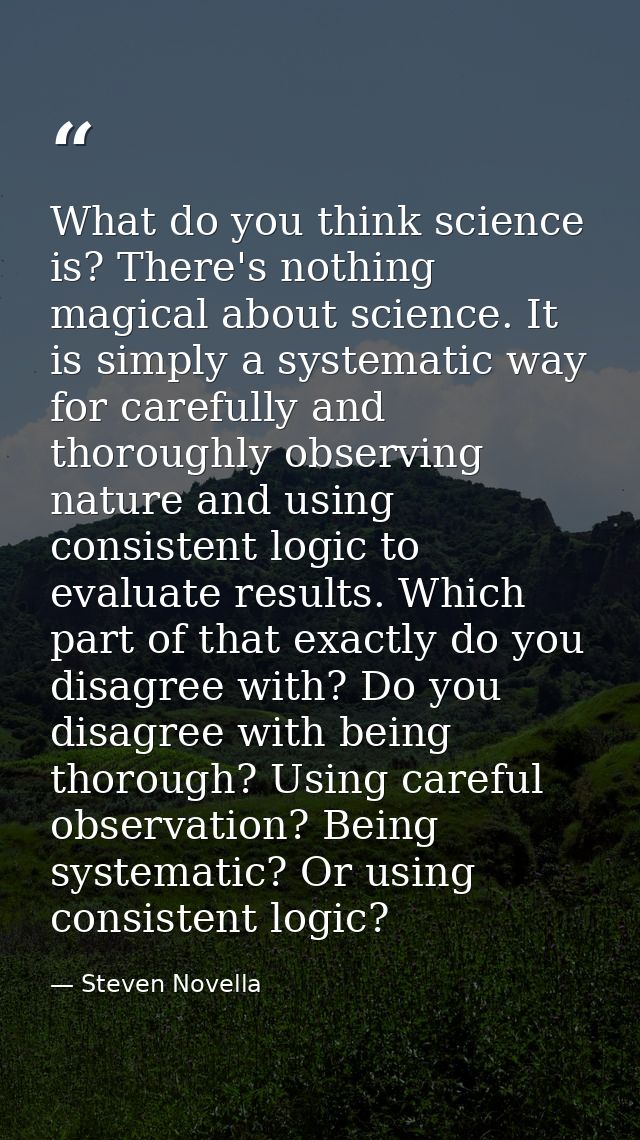 What do you think science is? There's nothing magical about science. It is simply a systematic way for carefully and tho — Steven Novella