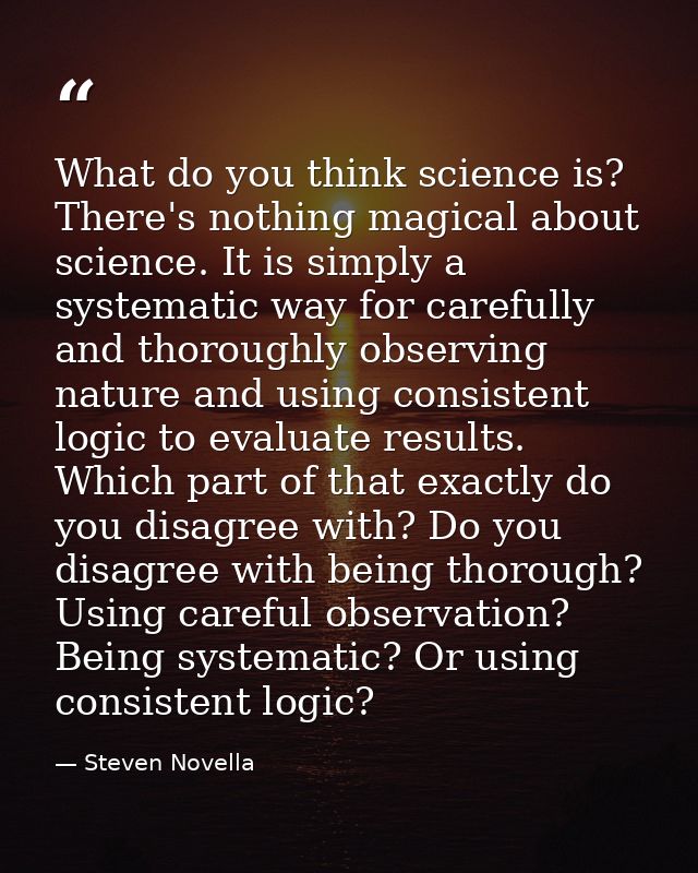 What do you think science is? There's nothing magical about science. It is simply a systematic way for carefully and tho — Steven Novella