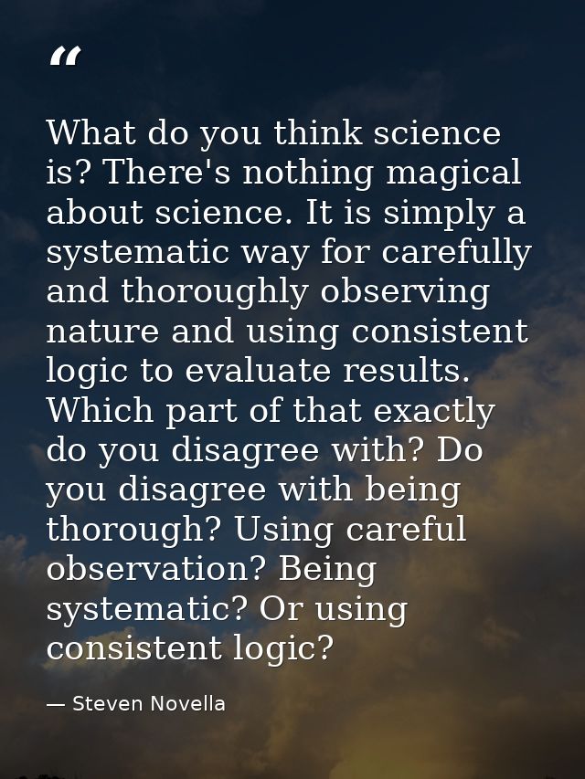 What do you think science is? There's nothing magical about science. It is simply a systematic way for carefully and tho — Steven Novella