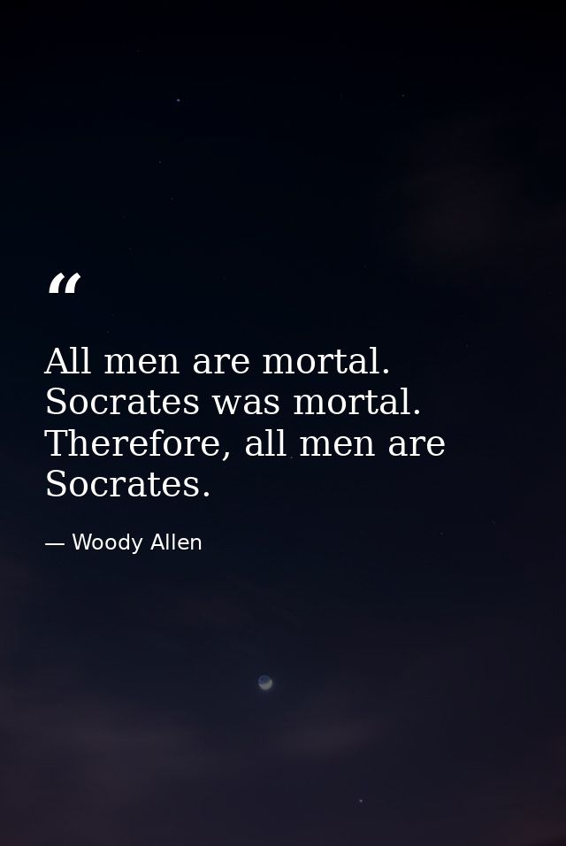 All men are mortal. Socrates was mortal. Therefore, all men are Socrates. — Woody Allen