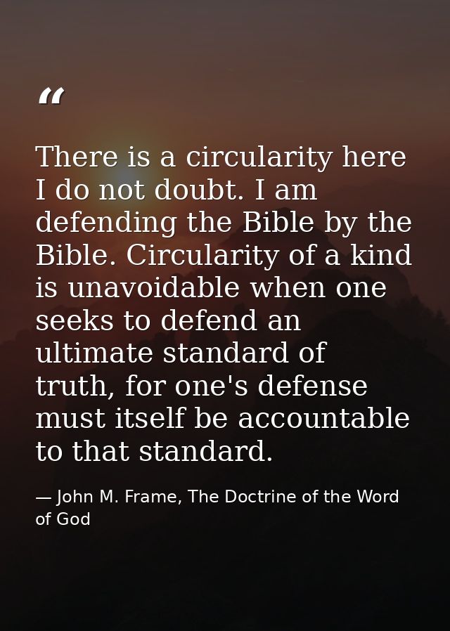 There is a circularity here I do not doubt. I am defending the Bible by the Bible. Circularity of a kind is unavoidable  — John M. Frame, The Doctrine of the Word of God