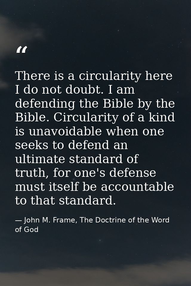 There is a circularity here I do not doubt. I am defending the Bible by the Bible. Circularity of a kind is unavoidable  — John M. Frame, The Doctrine of the Word of God