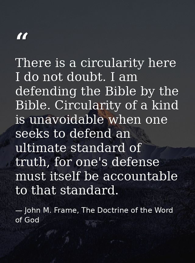 There is a circularity here I do not doubt. I am defending the Bible by the Bible. Circularity of a kind is unavoidable  — John M. Frame, The Doctrine of the Word of God