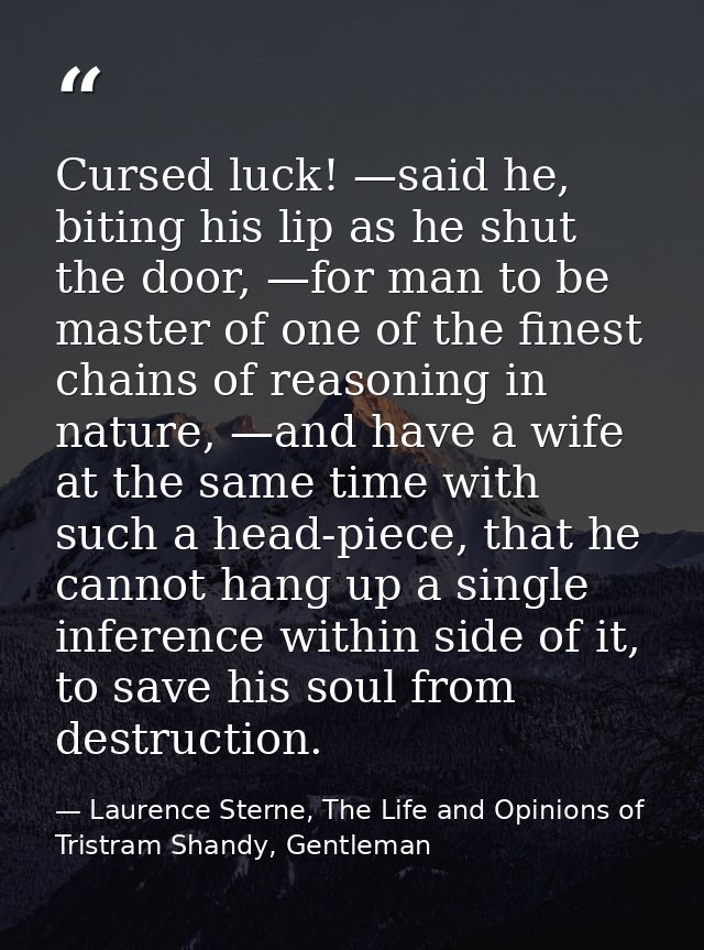Cursed luck! —said he, biting his lip as he shut the door, —for man to be master of one of the finest chains of reasonin — Laurence Sterne, The Life and Opinions of Tristram Shandy, Gentleman