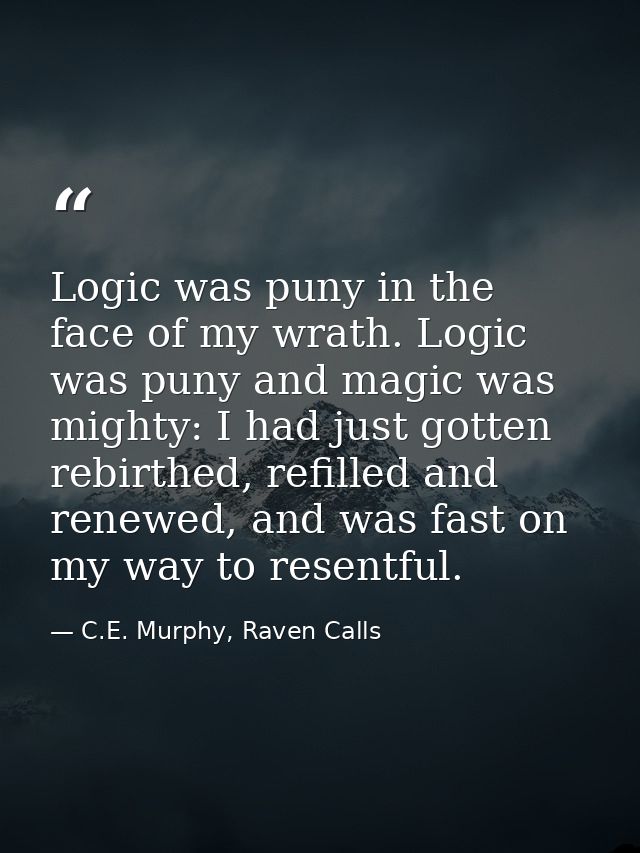 Logic was puny in the face of my wrath. Logic was puny and magic was mighty: I had just gotten rebirthed, refilled and r — C.E. Murphy, Raven Calls