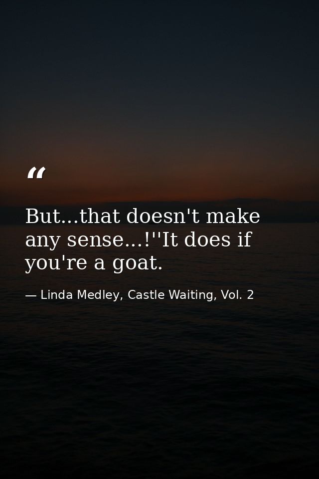 But...that doesn't make any sense...!''It does if you're a goat. — Linda Medley, Castle Waiting, Vol. 2