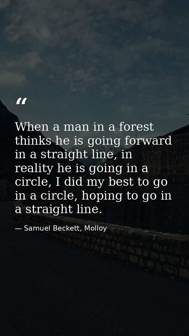When a man in a forest thinks he is going forward in a straight line, in reality he is going in a circle, I did my best  — Samuel Beckett, Molloy