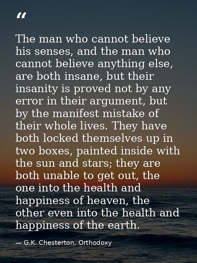 The man who cannot believe his senses, and the man who cannot believe anything else, are both insane, but their insanity — G.K. Chesterton, Orthodoxy