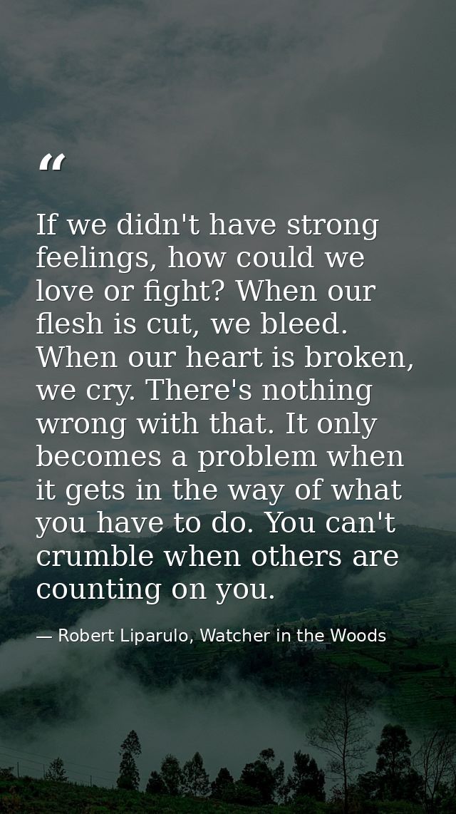 If we didn't have strong feelings, how could we love or fight? When our flesh is cut, we bleed. When our heart is broken — Robert Liparulo, Watcher in the Woods