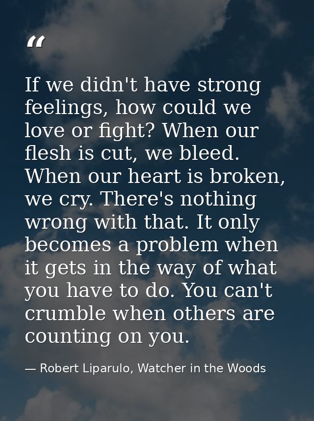 If we didn't have strong feelings, how could we love or fight? When our flesh is cut, we bleed. When our heart is broken — Robert Liparulo, Watcher in the Woods
