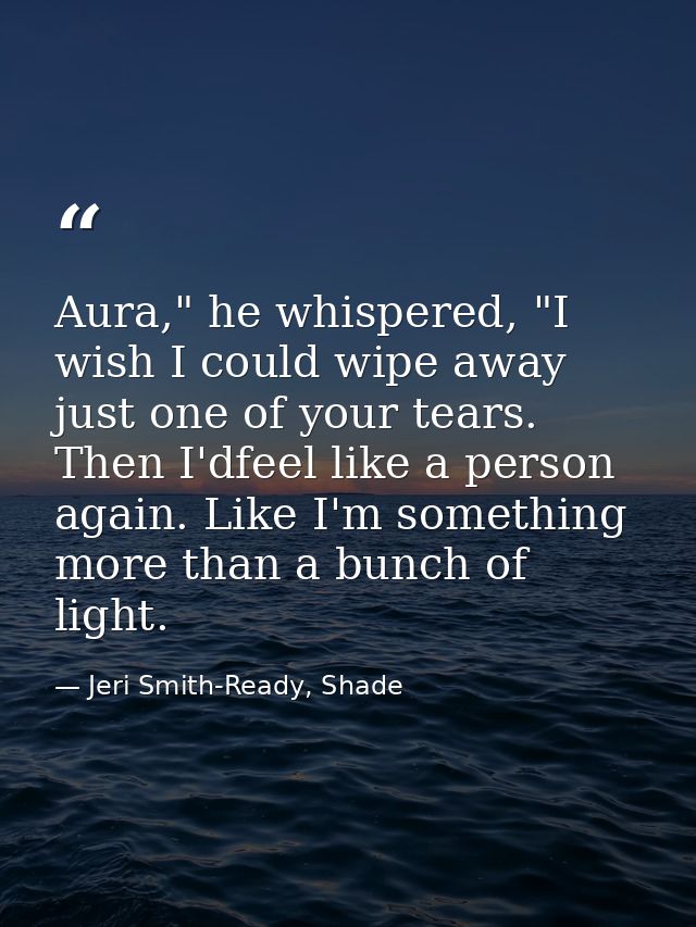 Aura," he whispered, "I wish I could wipe away just one of your tears. Then I'dfeel like a person again. Like I'm someth — Jeri Smith-Ready, Shade