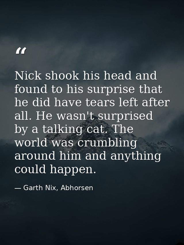 Nick shook his head and found to his surprise that he did have tears left after all. He wasn't surprised by a talking ca — Garth Nix, Abhorsen