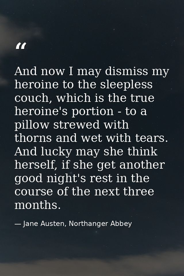 And now I may dismiss my heroine to the sleepless couch, which is the true heroine's portion - to a pillow strewed with  — Jane Austen, Northanger Abbey