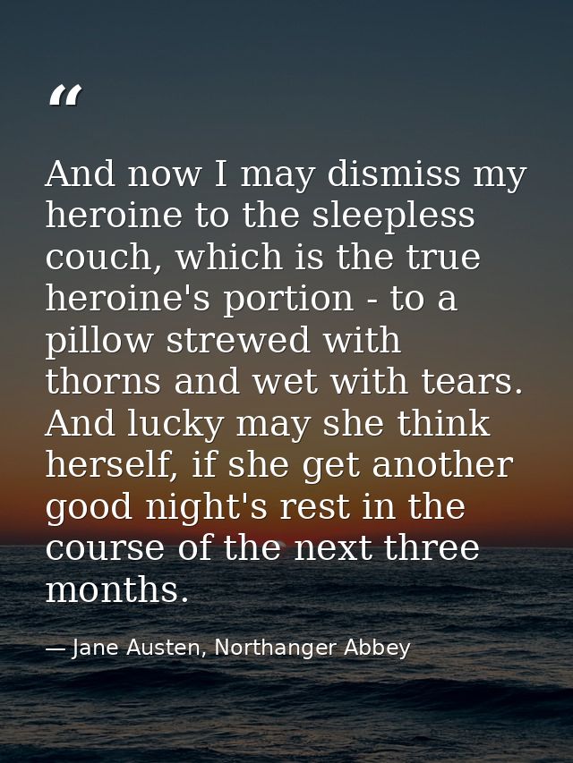 And now I may dismiss my heroine to the sleepless couch, which is the true heroine's portion - to a pillow strewed with  — Jane Austen, Northanger Abbey