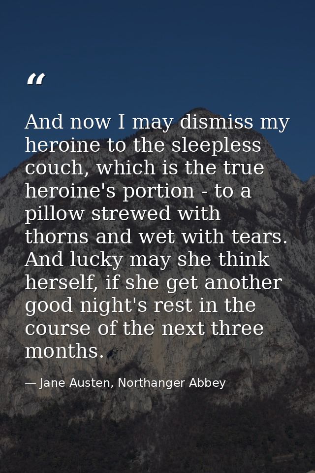 And now I may dismiss my heroine to the sleepless couch, which is the true heroine's portion - to a pillow strewed with  — Jane Austen, Northanger Abbey