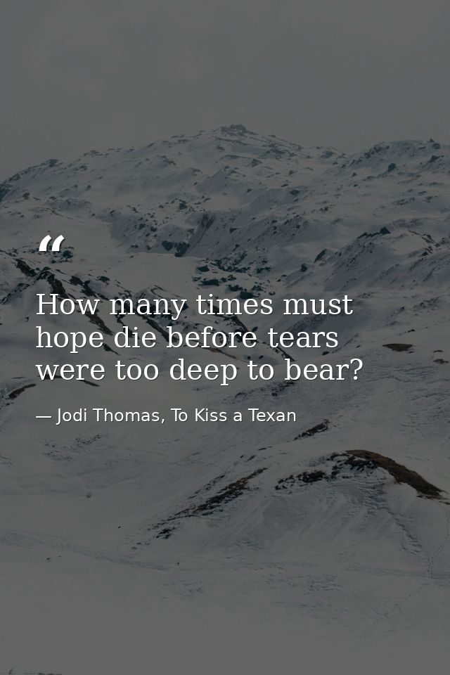 How many times must hope die before tears were too deep to bear? — Jodi Thomas, To Kiss a Texan