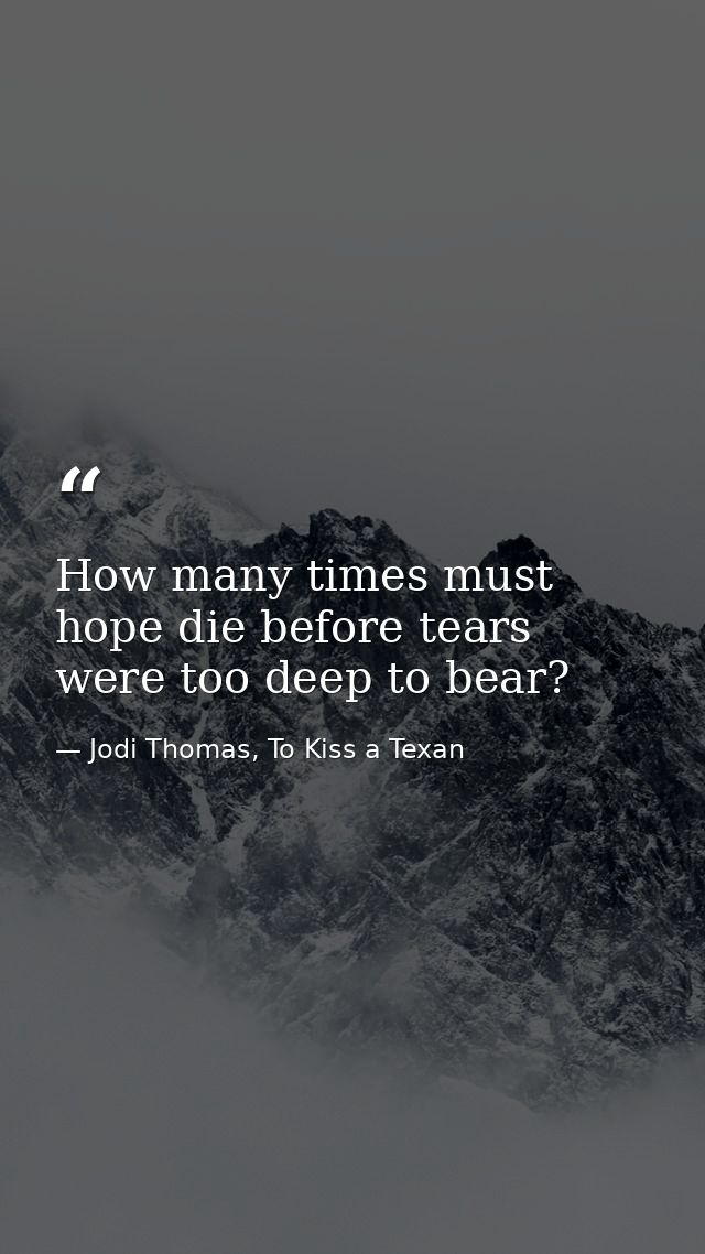 How many times must hope die before tears were too deep to bear? — Jodi Thomas, To Kiss a Texan