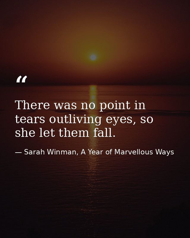 There was no point in tears outliving eyes, so she let them fall. — Sarah Winman, A Year of Marvellous Ways