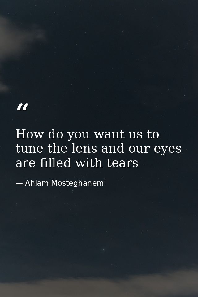 How do you want us to tune the lens and our eyes are filled with tears — Ahlam Mosteghanemi