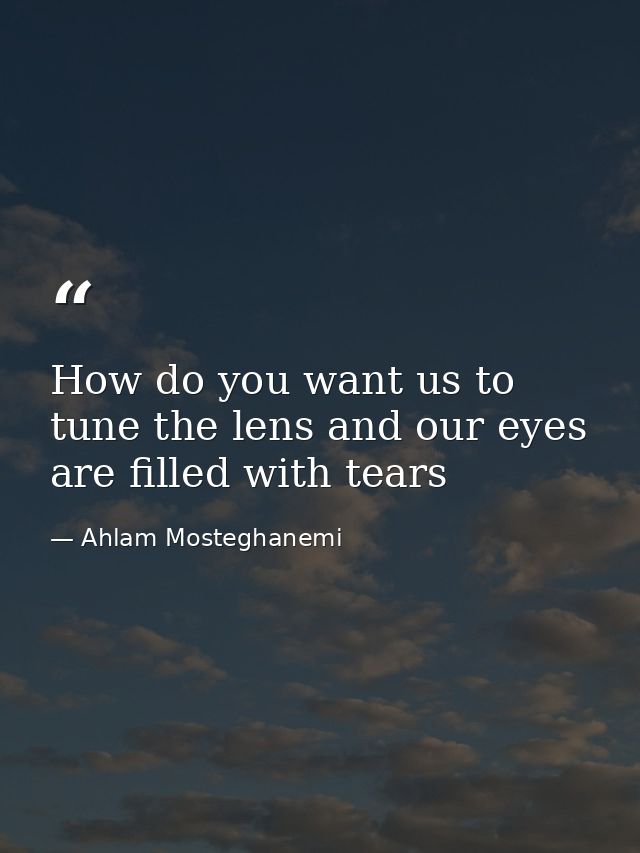 How do you want us to tune the lens and our eyes are filled with tears — Ahlam Mosteghanemi