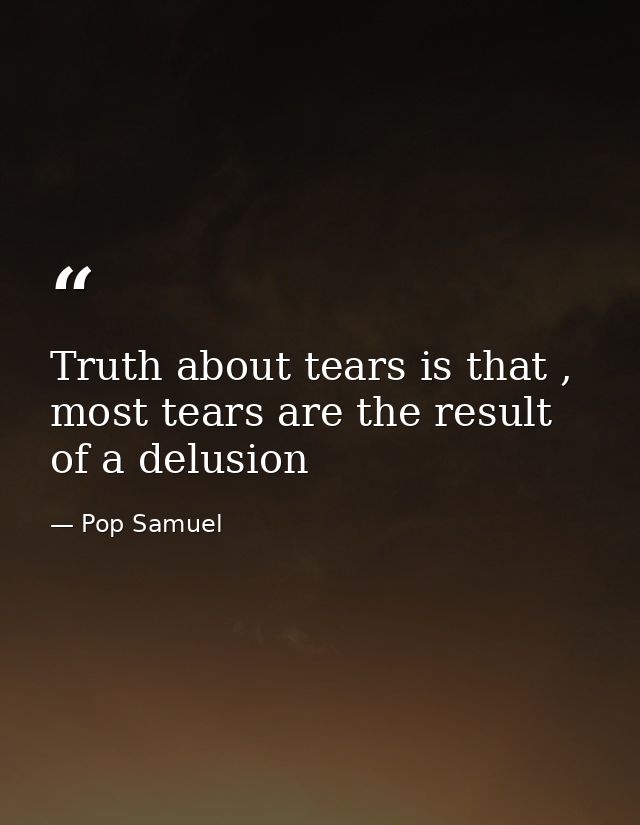 Truth about tears is that , most tears are the result of a delusion — Pop Samuel