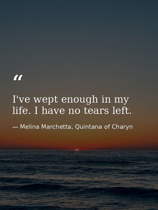 I've wept enough in my life. I have no tears left. — Melina Marchetta, Quintana of Charyn
