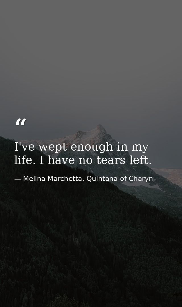I've wept enough in my life. I have no tears left. — Melina Marchetta, Quintana of Charyn