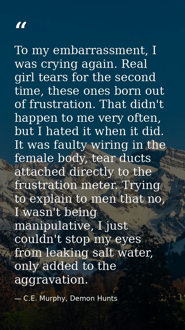 To my embarrassment, I was crying again. Real girl tears for the second time, these ones born out of frustration. That d — C.E. Murphy, Demon Hunts