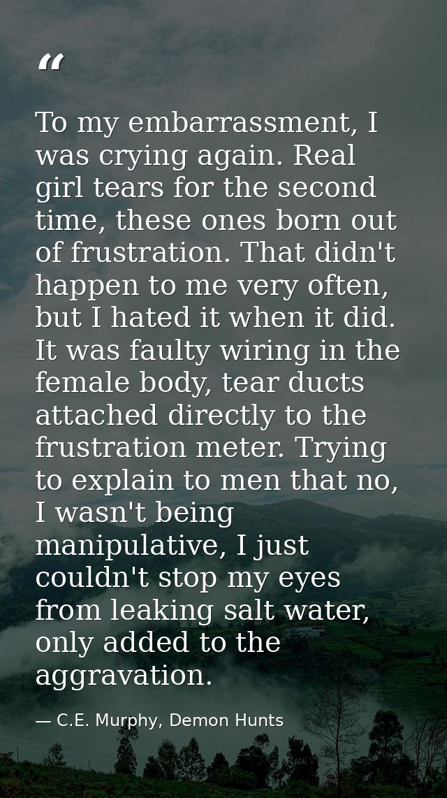 To my embarrassment, I was crying again. Real girl tears for the second time, these ones born out of frustration. That d — C.E. Murphy, Demon Hunts