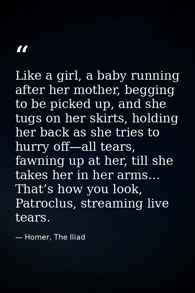 Like a girl, a baby running after her mother, begging to be picked up, and she tugs on her skirts, holding her back as s — Homer, The Iliad