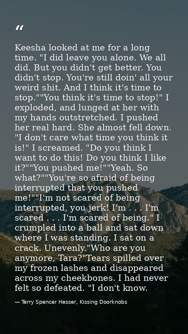 Keesha looked at me for a long time. "I did leave you alone. We all did. But you didn't get better. You didn't stop. You — Terry Spencer Hesser, Kissing Doorknobs